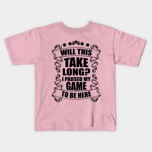 Will This Take Long I Pause My Game To Be Here Kids T-Shirt